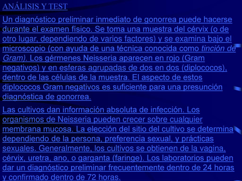 El tratamiento de los dos componentes de la pareja es esencial para prevenir la reinfección, y es una de las razones por las que esta enfermedad es de declaración obligatoria. La gonorrea es una enfermedad relativamente fácil de curar y erradicar, pues el germen causante sólo se encuentra sobre las mucosas de los humanos.