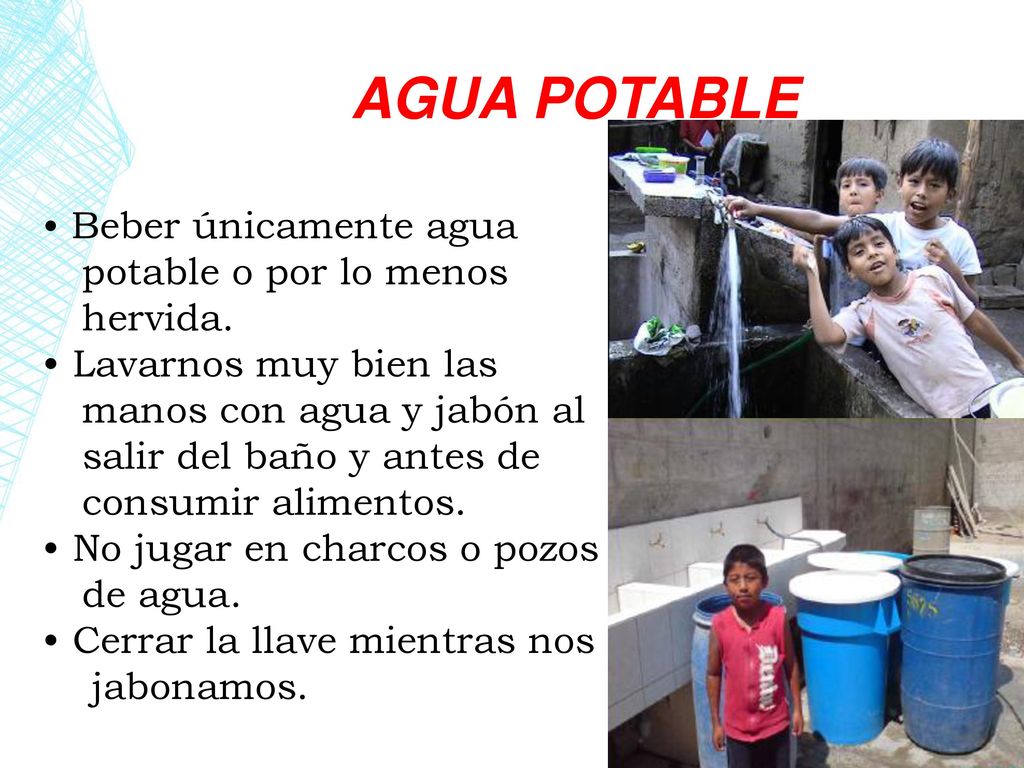 AGUA POTABLE • Beber únicamente agua potable o por lo menos hervida.