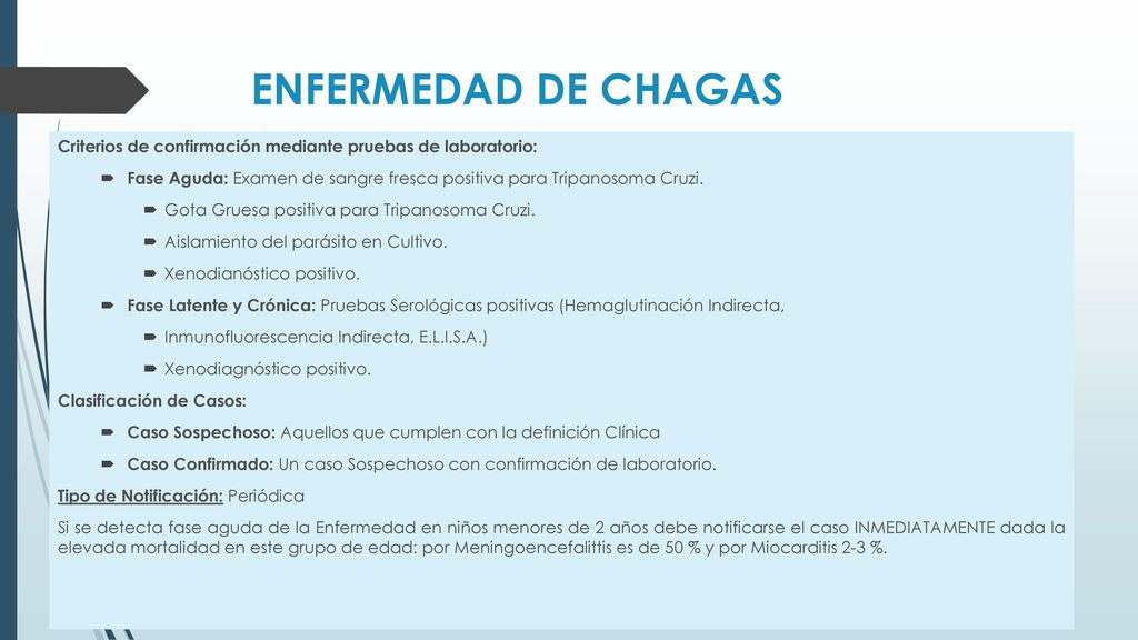 ENFERMEDAD DE CHAGAS Criterios de confirmación mediante pruebas de laboratorio: Fase Aguda: Examen de sangre fresca positiva para Tripanosoma Cruzi.