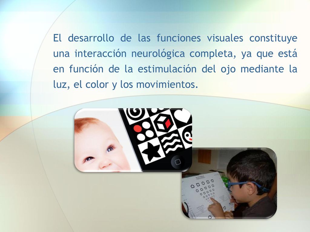 El desarrollo de las funciones visuales constituye una interacción neurológica completa, ya que está en función de la estimulación del ojo mediante la luz, el color y los movimientos.