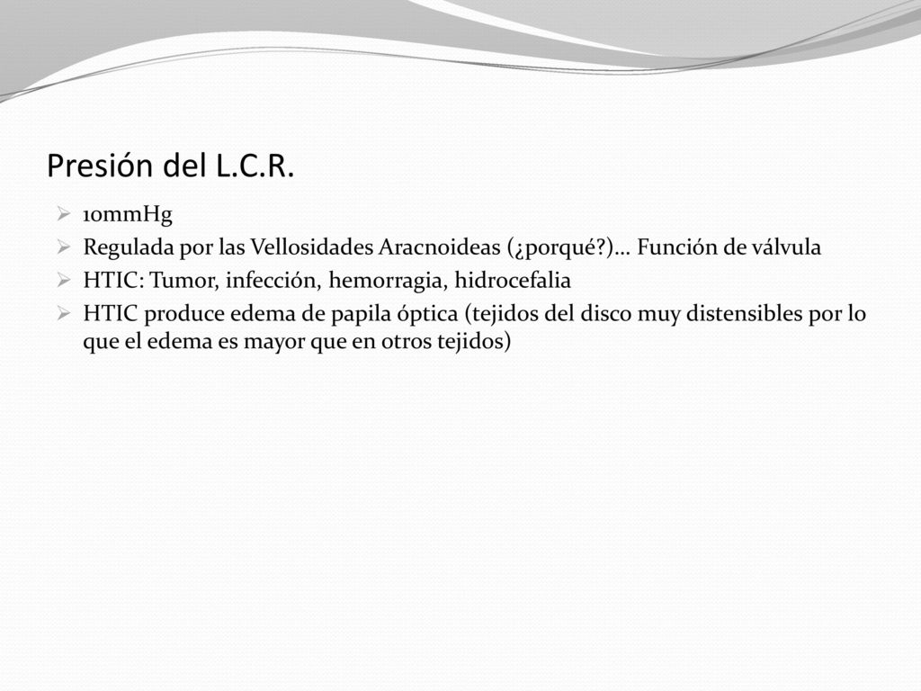 Presión del L.C.R. 10mmHg. Regulada por las Vellosidades Aracnoideas (¿porqué )… Función de válvula.