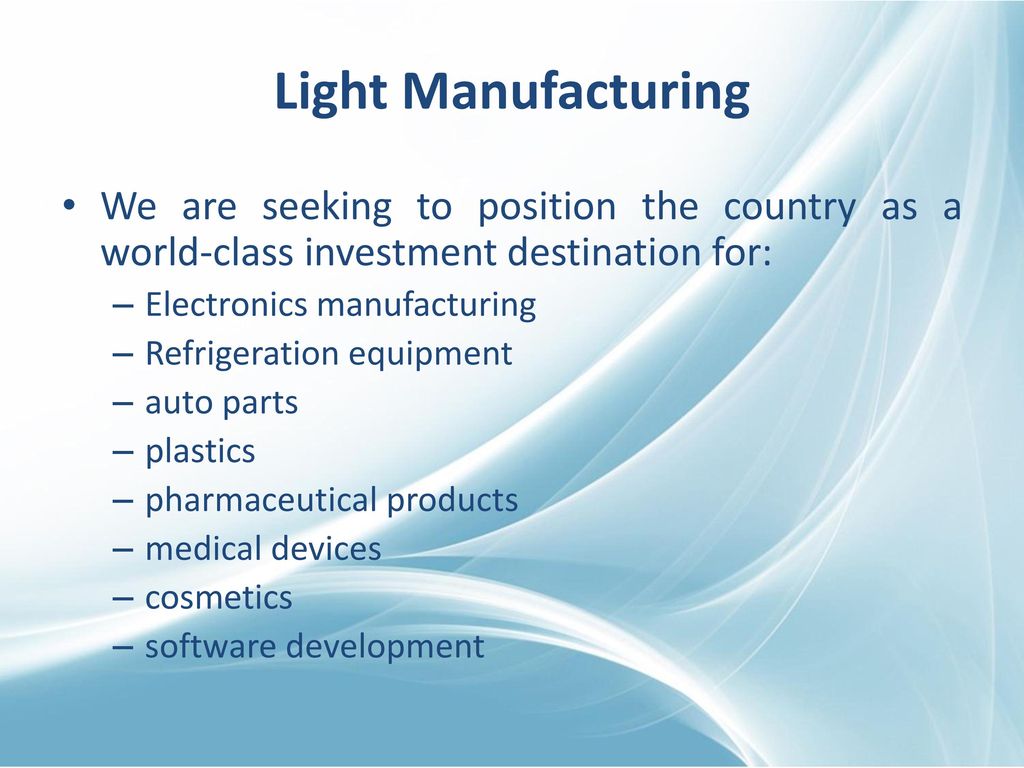 Light Manufacturing We are seeking to position the country as a world-class investment destination for: