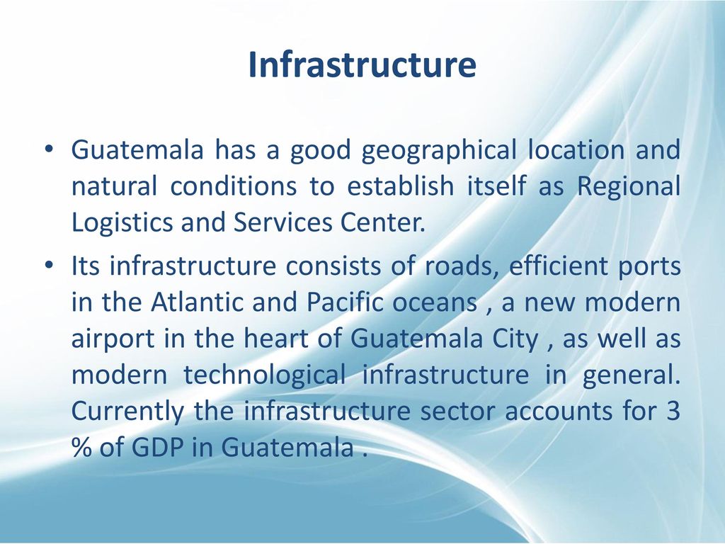 Infrastructure Guatemala has a good geographical location and natural conditions to establish itself as Regional Logistics and Services Center.