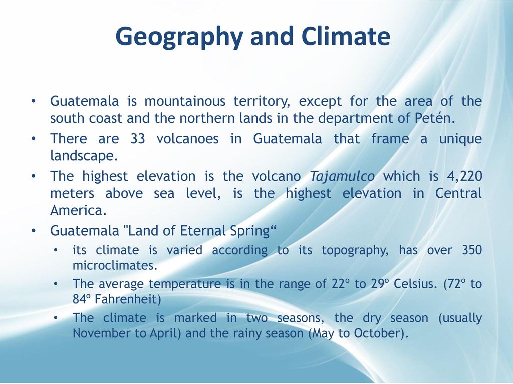 Geography and Climate Guatemala is mountainous territory, except for the area of ​​the south coast and the northern lands in the department of Petén.