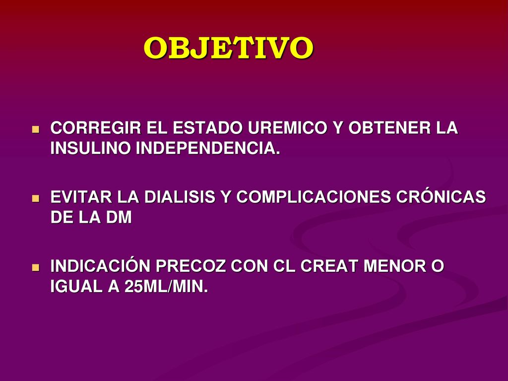 OBJETIVO CORREGIR EL ESTADO UREMICO Y OBTENER LA INSULINO INDEPENDENCIA. EVITAR LA DIALISIS Y COMPLICACIONES CRÓNICAS DE LA DM.