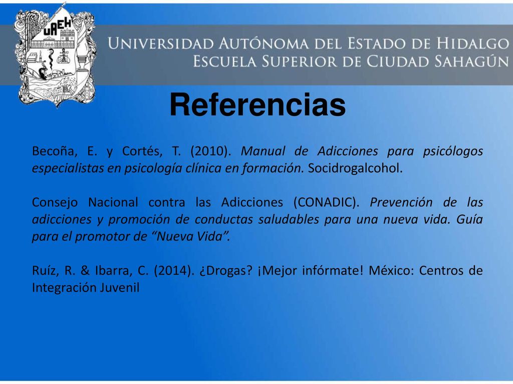 Referencias Becoña, E. y Cortés, T. (2010). Manual de Adicciones para psicólogos especialistas en psicología clínica en formación. Socidrogalcohol.