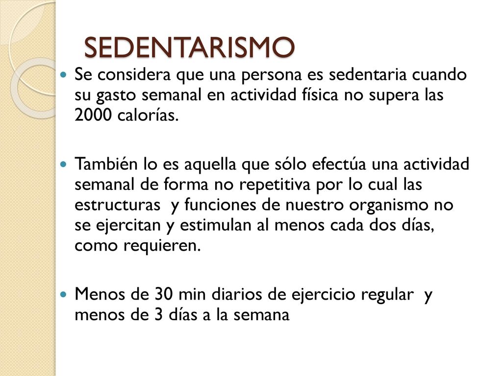 SEDENTARISMO Se considera que una persona es sedentaria cuando su gasto semanal en actividad física no supera las 2000 calorías.