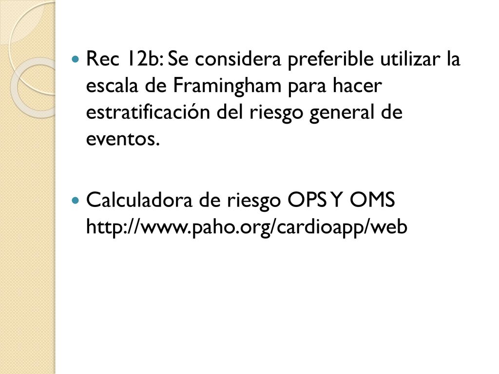 Rec 12b: Se considera preferible utilizar la escala de Framingham para hacer estratificación del riesgo general de eventos.