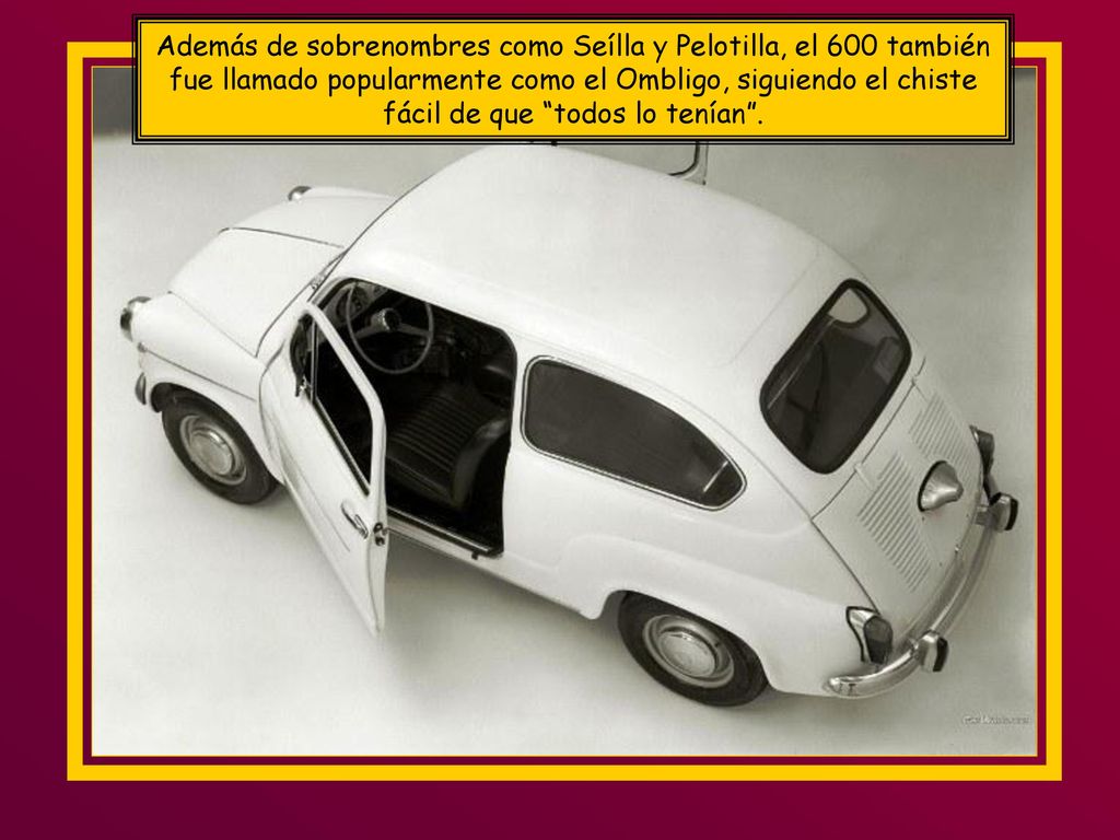 Además de sobrenombres como Seílla y Pelotilla, el 600 también fue llamado popularmente como el Ombligo, siguiendo el chiste fácil de que todos lo tenían .
