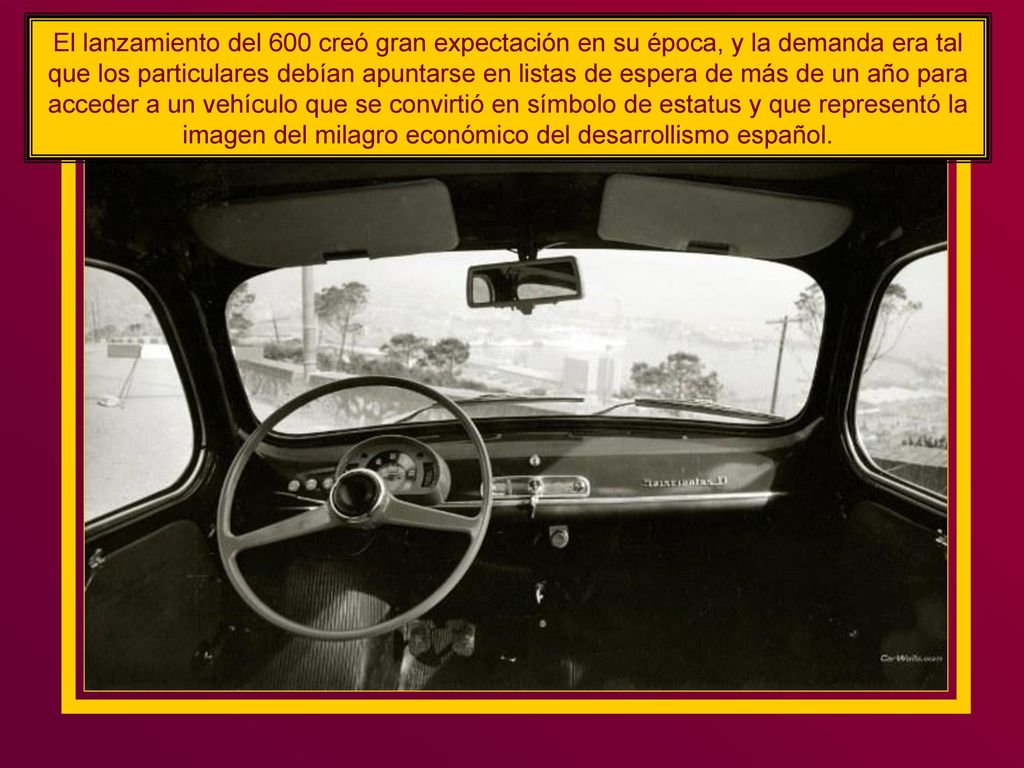 El lanzamiento del 600 creó gran expectación en su época, y la demanda era tal que los particulares debían apuntarse en listas de espera de más de un año para acceder a un vehículo que se convirtió en símbolo de estatus y que representó la imagen del milagro económico del desarrollismo español.