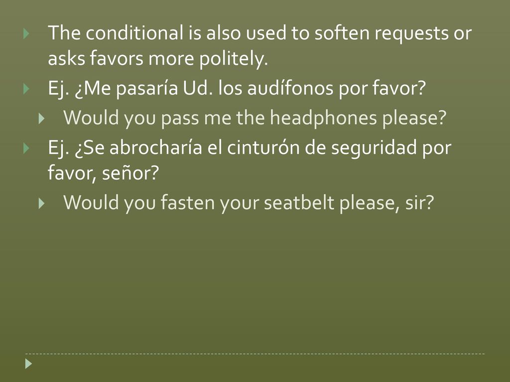 The conditional is also used to soften requests or asks favors more politely.