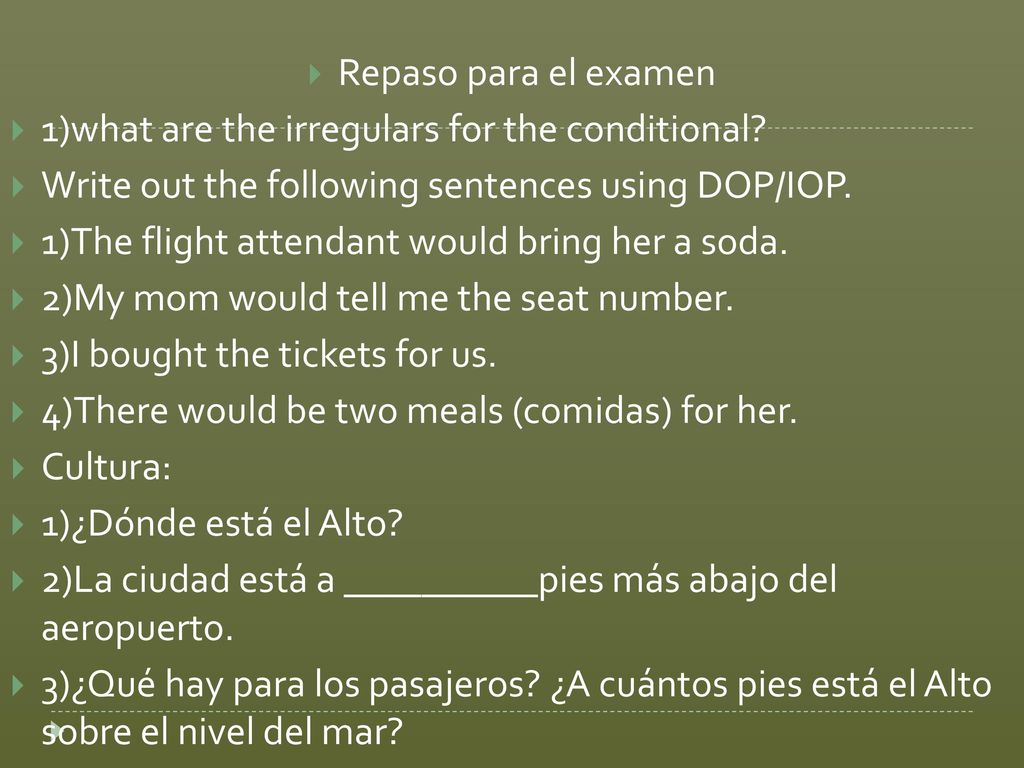 Repaso para el examen 1)what are the irregulars for the conditional Write out the following sentences using DOP/IOP.