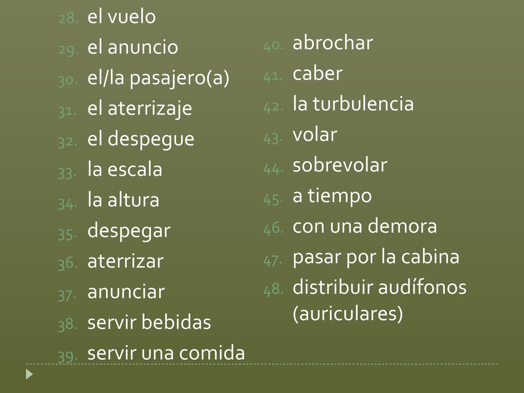 el vuelo el anuncio. el/la pasajero(a) el aterrizaje. el despegue. la escala. la altura. despegar.