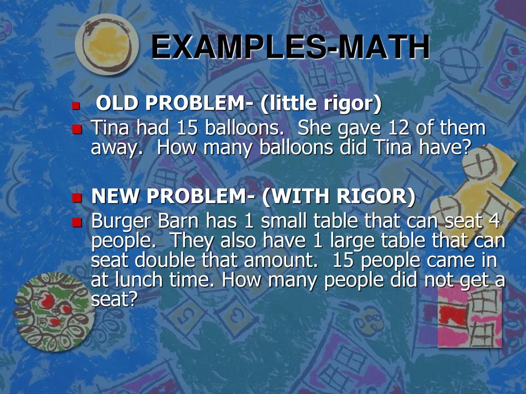 EXAMPLES-MATH OLD PROBLEM- (little rigor) Tina had 15 balloons. She gave 12 of them away. How many balloons did Tina have