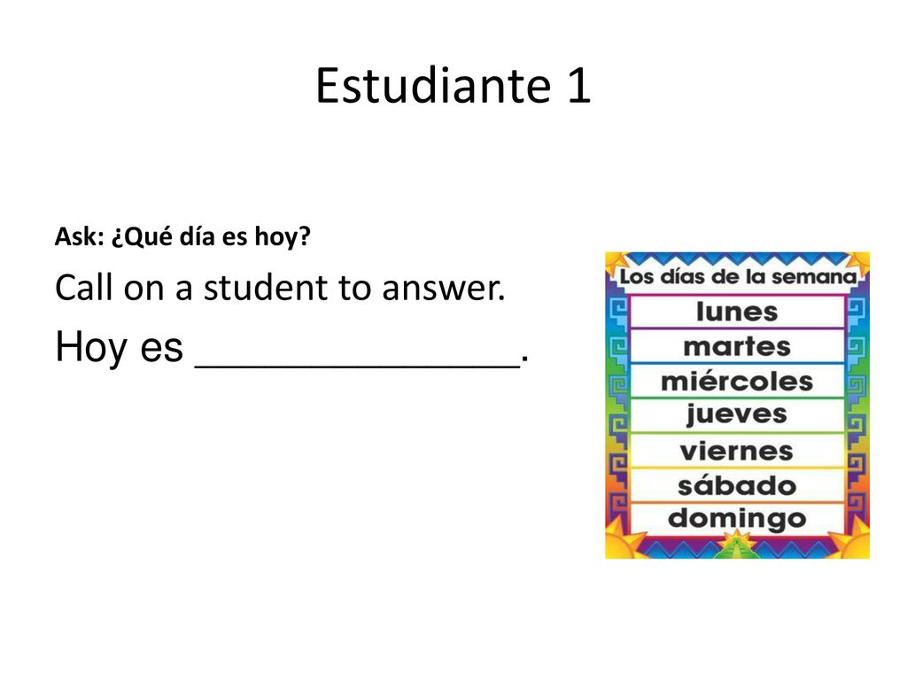 Estudiante 1 Hoy es ______________. Call on a student to answer.