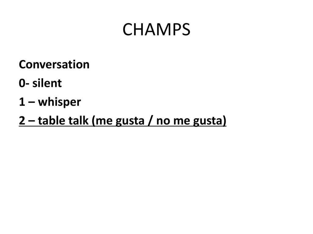 CHAMPS Conversation 0- silent 1 – whisper 2 – table talk (me gusta / no me gusta)