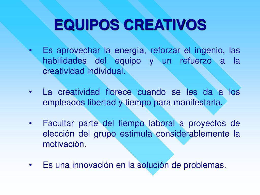 EQUIPOS CREATIVOS Es aprovechar la energía, reforzar el ingenio, las habilidades del equipo y un refuerzo a la creatividad individual.