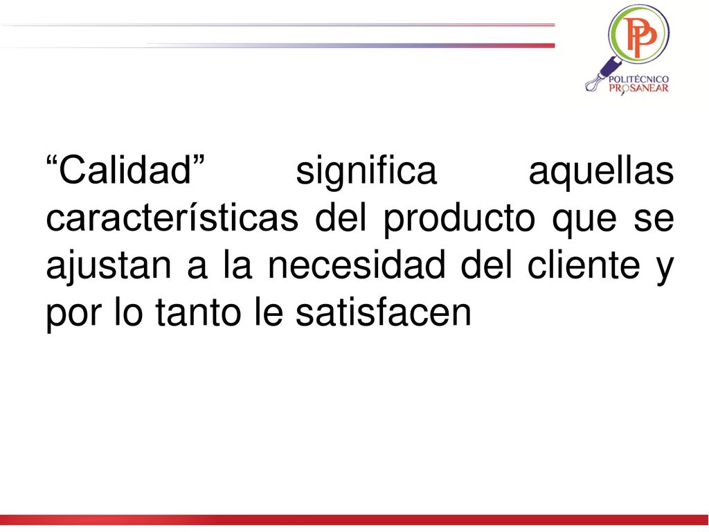 Calidad significa aquellas características del producto que se ajustan a la necesidad del cliente y por lo tanto le satisfacen
