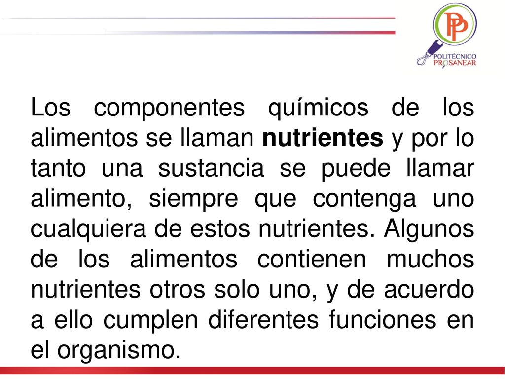 Los componentes químicos de los alimentos se llaman nutrientes y por lo tanto una sustancia se puede llamar alimento, siempre que contenga uno cualquiera de estos nutrientes.