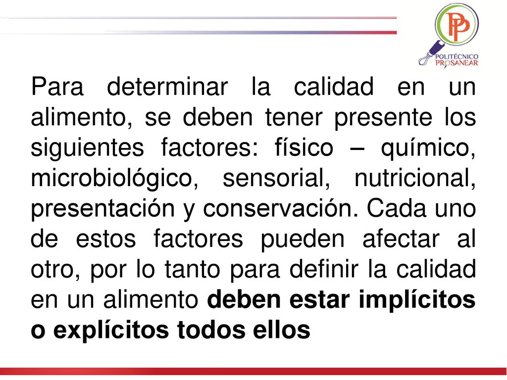 Para determinar la calidad en un alimento, se deben tener presente los siguientes factores: físico – químico, microbiológico, sensorial, nutricional, presentación y conservación.
