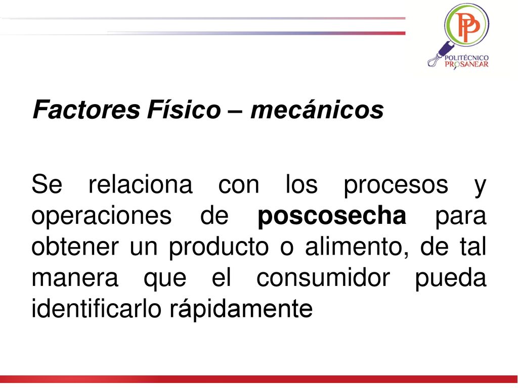 Factores Físico – mecánicos Se relaciona con los procesos y operaciones de poscosecha para obtener un producto o alimento, de tal manera que el consumidor pueda identificarlo rápidamente