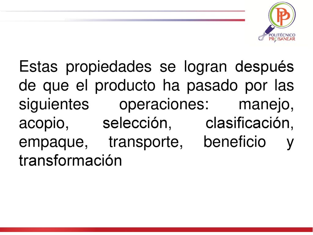 Estas propiedades se logran después de que el producto ha pasado por las siguientes operaciones: manejo, acopio, selección, clasificación, empaque, transporte, beneficio y transformación