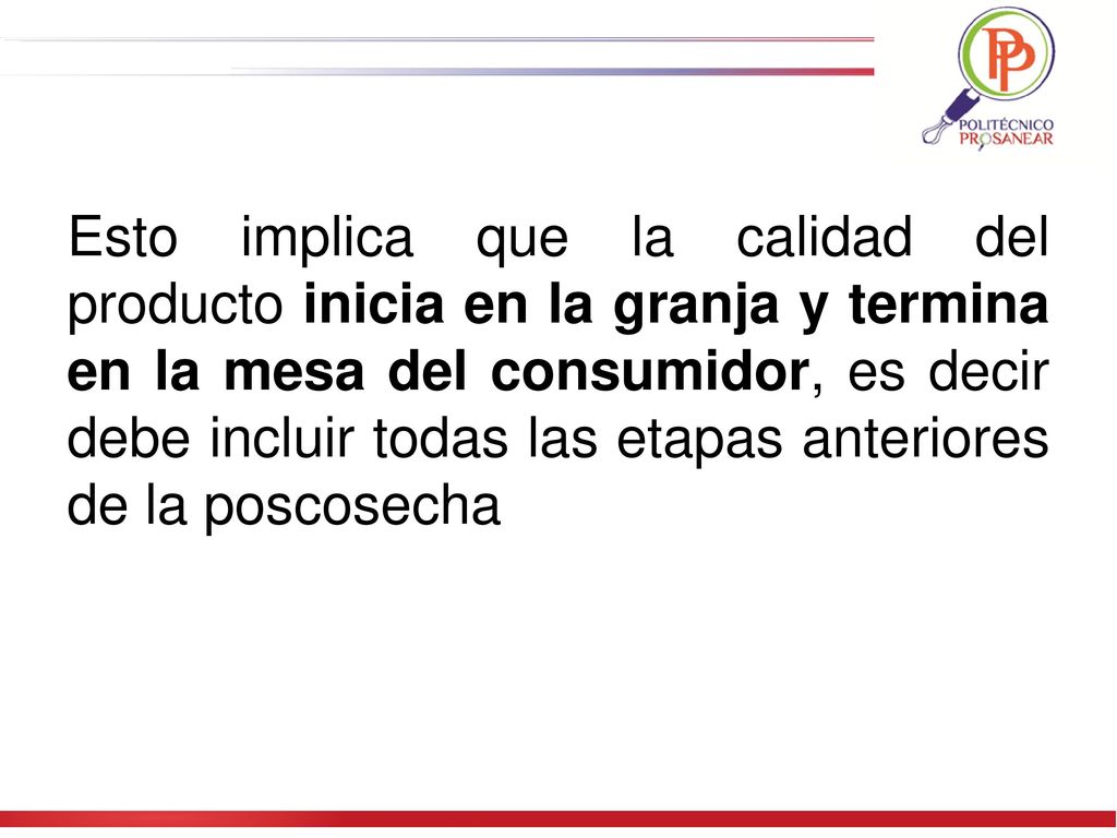 Esto implica que la calidad del producto inicia en la granja y termina en la mesa del consumidor, es decir debe incluir todas las etapas anteriores de la poscosecha