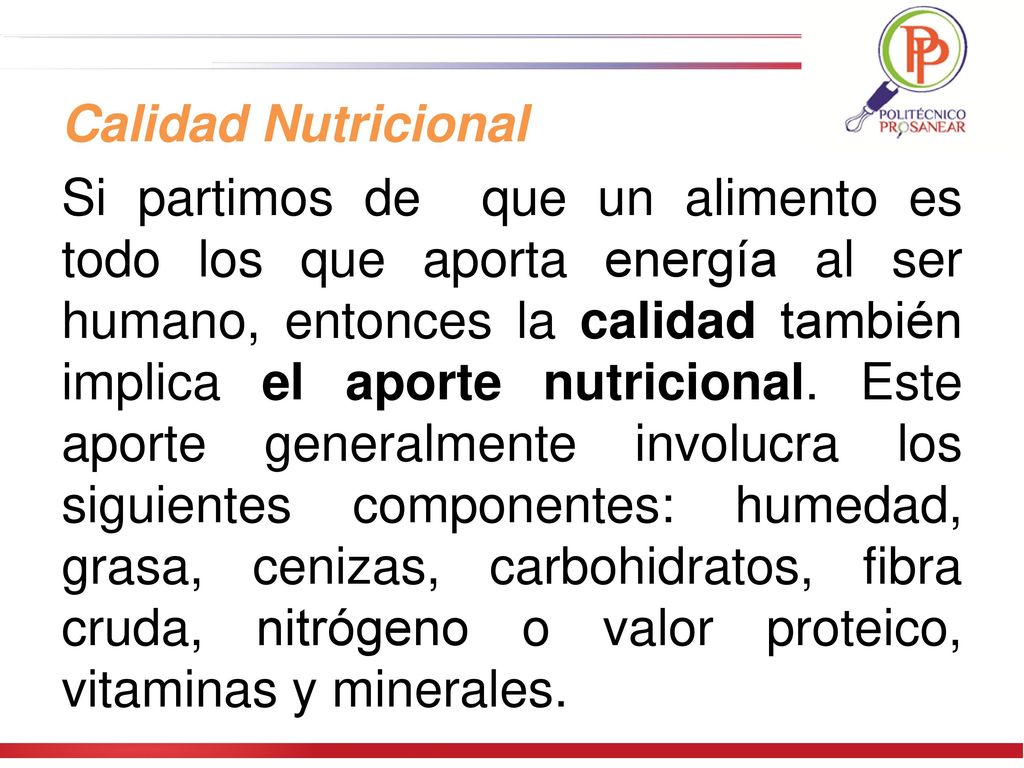 Calidad Nutricional Si partimos de que un alimento es todo los que aporta energía al ser humano, entonces la calidad también implica el aporte nutricional.
