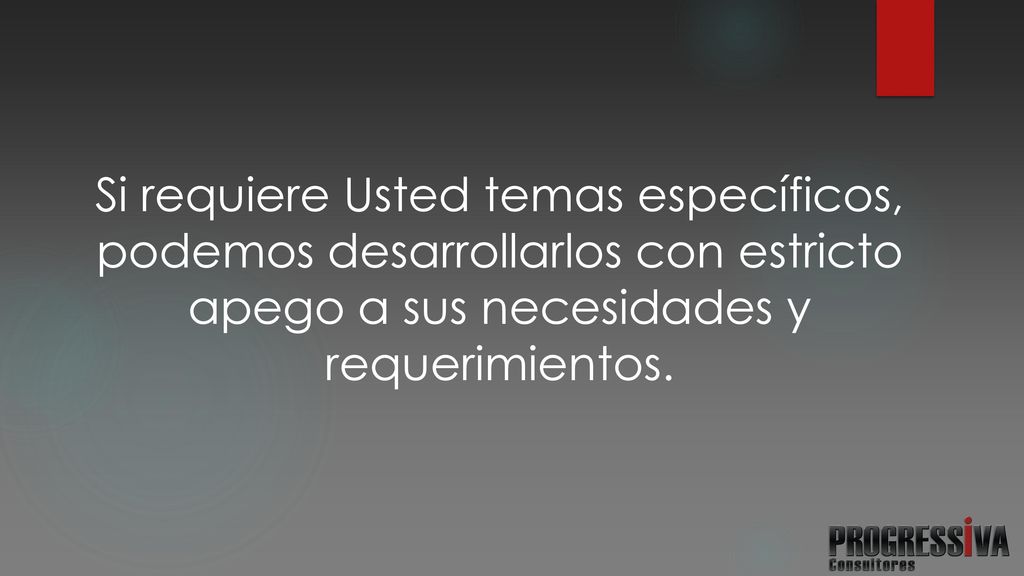 Si requiere Usted temas específicos, podemos desarrollarlos con estricto apego a sus necesidades y requerimientos.