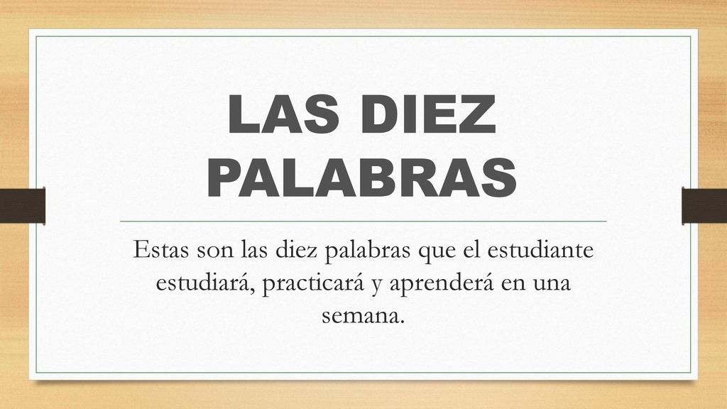 LAS DIEZ PALABRAS Estas son las diez palabras que el estudiante estudiará, practicará y aprenderá en una semana.