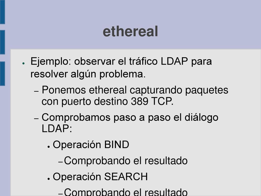 ethereal Ejemplo: observar el tráfico LDAP para resolver algún problema. Ponemos ethereal capturando paquetes con puerto destino 389 TCP.