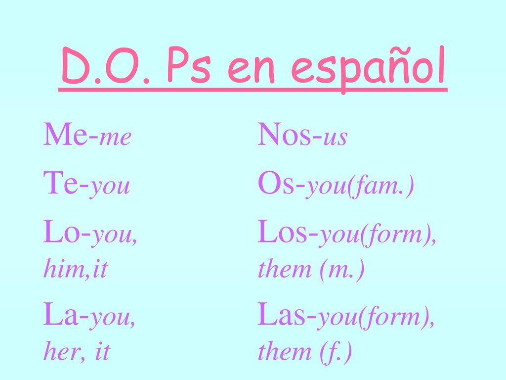 D.O. Ps en español Me-me Te-you Lo-you, him,it La-you, her, it Nos-us