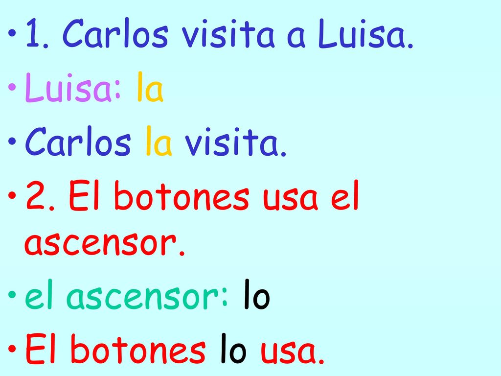 1. Carlos visita a Luisa. Luisa: la. Carlos la visita. 2. El botones usa el ascensor. el ascensor: lo.