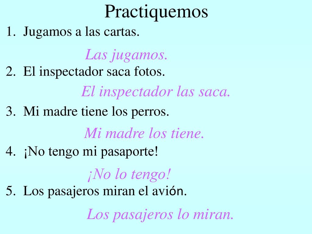 Practiquemos Las jugamos. El inspectador las saca. Mi madre los tiene.