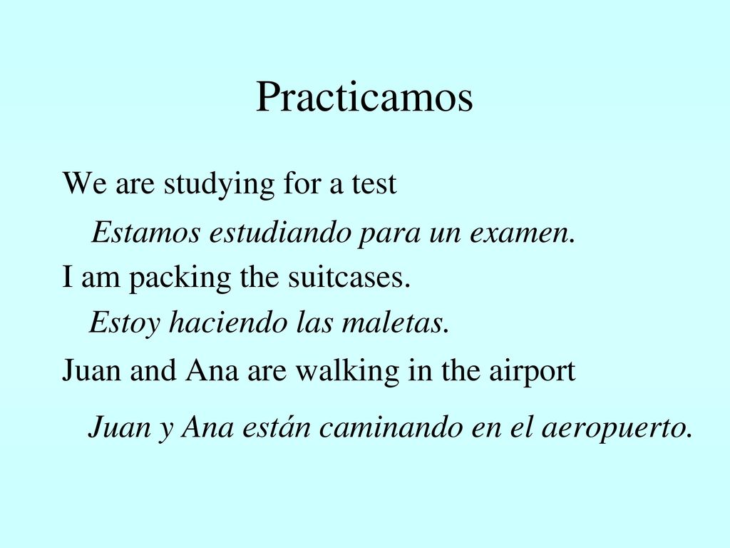 Practicamos We are studying for a test I am packing the suitcases. Juan and Ana are walking in the airport