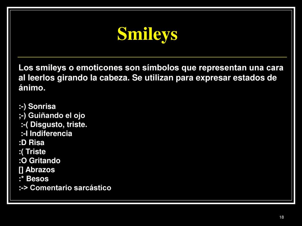 Smileys Los smileys o emoticones son símbolos que representan una cara al leerlos girando la cabeza. Se utilizan para expresar estados de ánimo.
