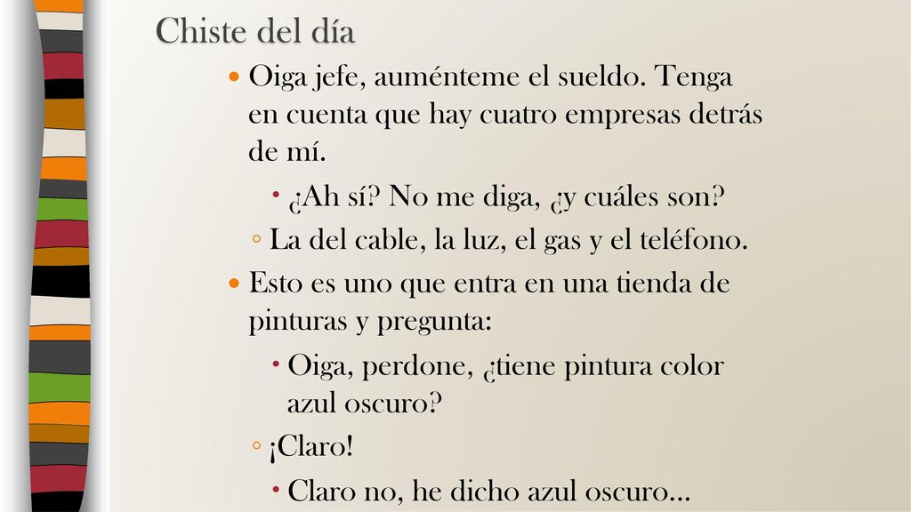 Chiste del día Oiga jefe, auménteme el sueldo. Tenga en cuenta que hay cuatro empresas detrás de mí.