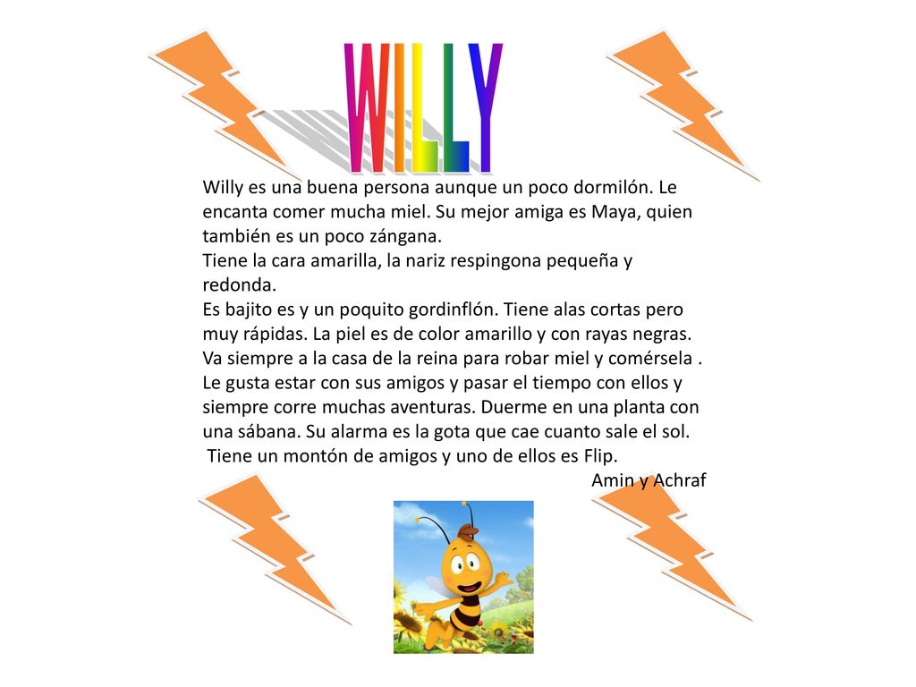 WILLY Willy es una buena persona aunque un poco dormilón. Le encanta comer mucha miel. Su mejor amiga es Maya, quien también es un poco zángana.