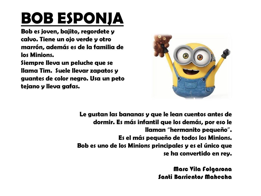 BOB ESPONJA Bob es joven, bajito, regordete y calvo. Tiene un ojo verde y otro marrón, además es de la familia de los Minions.