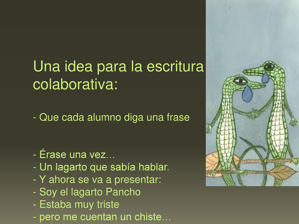 Una idea para la escritura colaborativa: - Que cada alumno diga una frase - Érase una vez… - Un lagarto que sabía hablar.