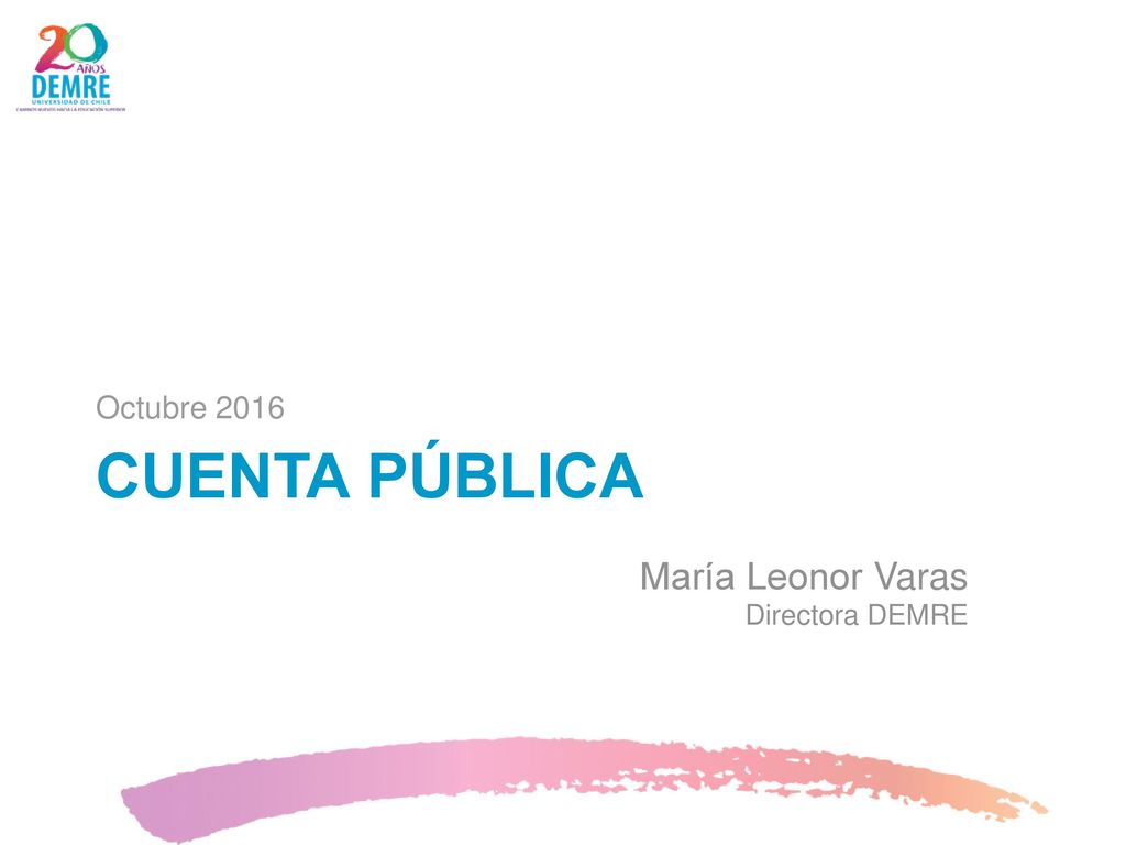 Octubre 2016 CUENTA PÚBLICA María Leonor Varas Directora DEMRE