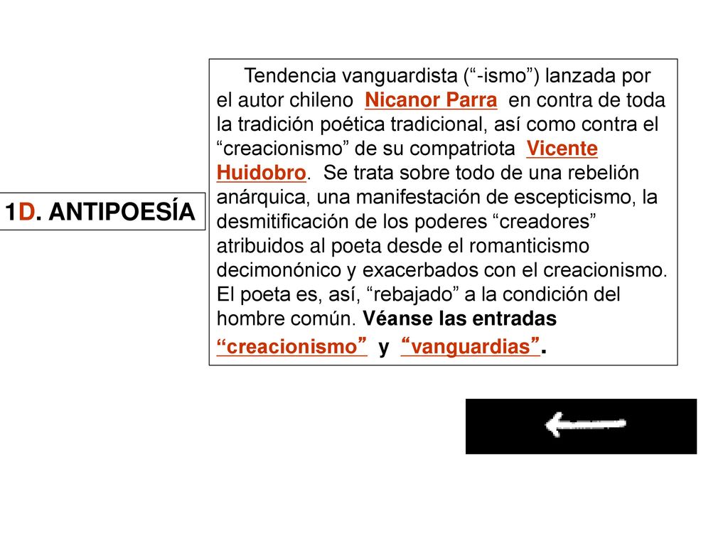 Tendencia vanguardista ( -ismo ) lanzada por el autor chileno Nicanor Parra en contra de toda la tradición poética tradicional, así como contra el creacionismo de su compatriota Vicente Huidobro. Se trata sobre todo de una rebelión anárquica, una manifestación de escepticismo, la desmitificación de los poderes creadores atribuidos al poeta desde el romanticismo decimonónico y exacerbados con el creacionismo. El poeta es, así, rebajado a la condición del hombre común. Véanse las entradas creacionismo y vanguardias .