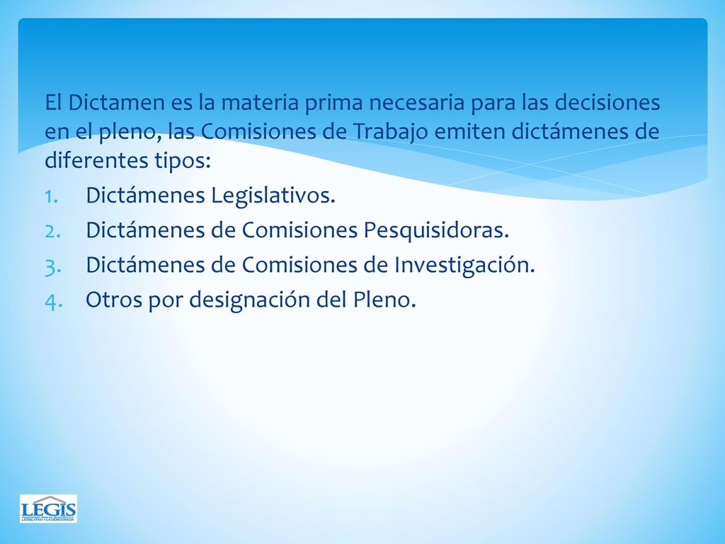 El Dictamen es la materia prima necesaria para las decisiones en el pleno, las Comisiones de Trabajo emiten dictámenes de diferentes tipos: