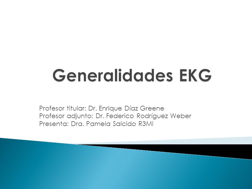 Generalidades EKG Profesor titular: Dr. Enrique Díaz Greene