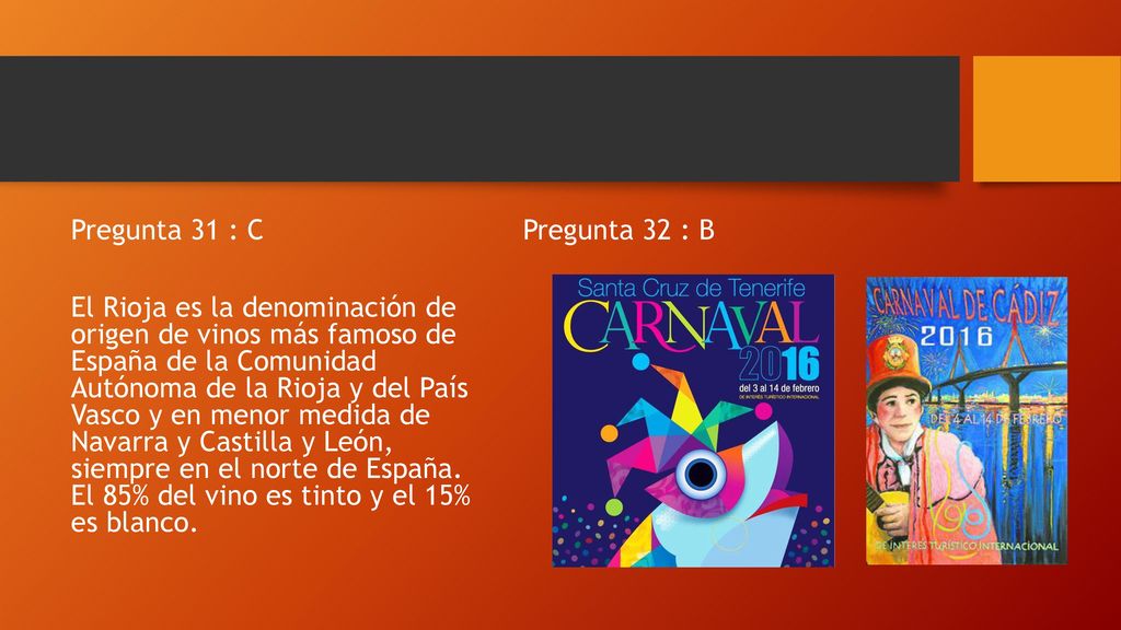 Pregunta 31 : C El Rioja es la denominación de origen de vinos más famoso de España de la Comunidad Autónoma de la Rioja y del País Vasco y en menor medida de Navarra y Castilla y León, siempre en el norte de España. El 85% del vino es tinto y el 15% es blanco.