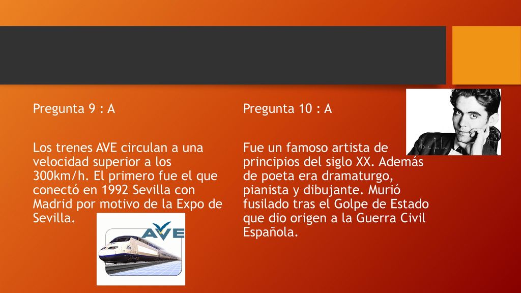 Pregunta 9 : A Los trenes AVE circulan a una velocidad superior a los 300km/h. El primero fue el que conectó en 1992 Sevilla con Madrid por motivo de la Expo de Sevilla.