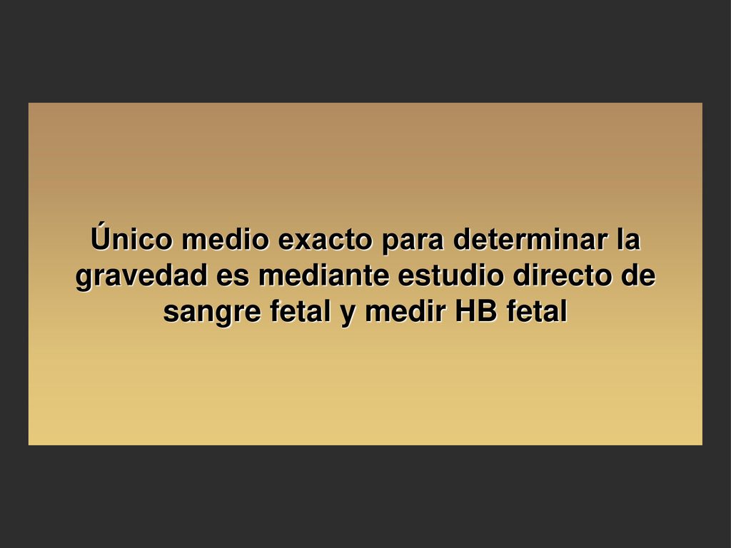 Único medio exacto para determinar la gravedad es mediante estudio directo de sangre fetal y medir HB fetal