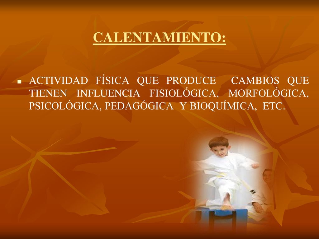 CALENTAMIENTO: ACTIVIDAD FÍSICA QUE PRODUCE CAMBIOS QUE TIENEN INFLUENCIA FISIOLÓGICA, MORFOLÓGICA, PSICOLÓGICA, PEDAGÓGICA Y BIOQUÍMICA, ETC.