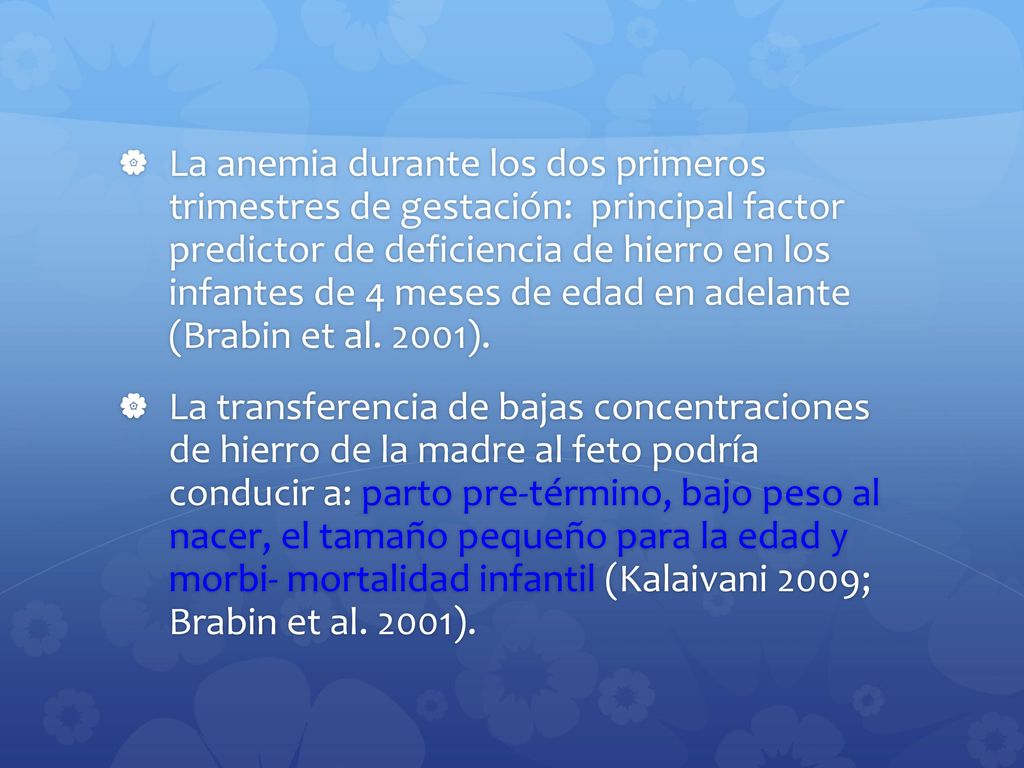 La anemia durante los dos primeros trimestres de gestación: principal factor predictor de deficiencia de hierro en los infantes de 4 meses de edad en adelante (Brabin et al. 2001).
