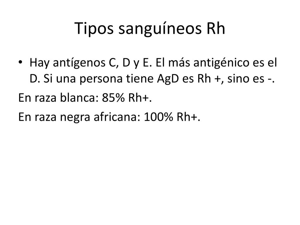 Tipos sanguíneos Rh Hay antígenos C, D y E. El más antigénico es el D. Si una persona tiene AgD es Rh +, sino es -.
